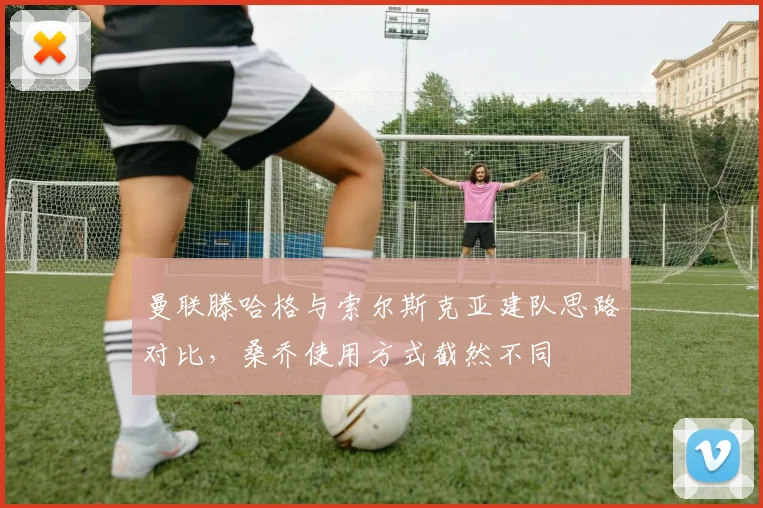 曼联滕哈格与索尔斯克亚建队思路对比，桑乔使用方式截然不同