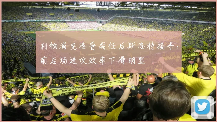利物浦克洛普离任后斯洛特接手，前后场进攻效率下滑明显