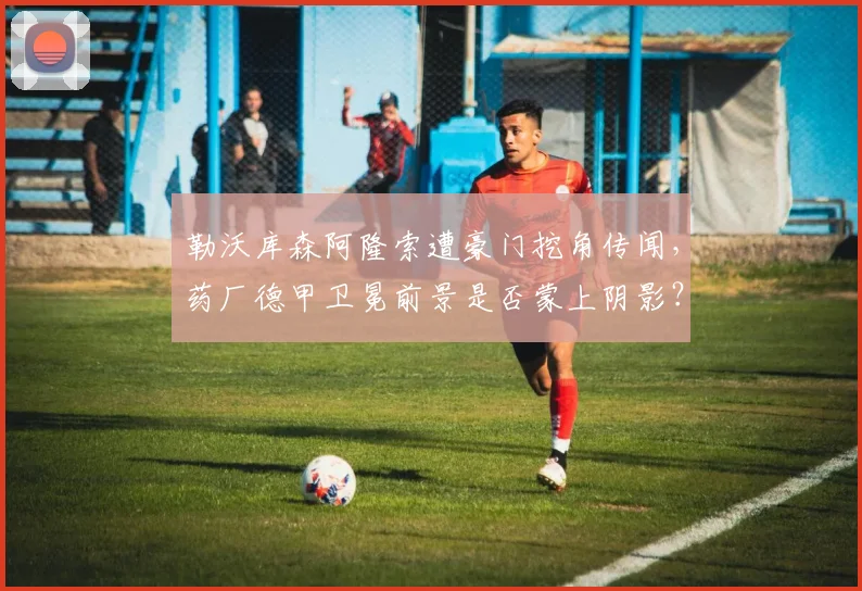 勒沃库森阿隆索遭豪门挖角传闻,药厂德甲卫冕前景是否蒙上阴影?