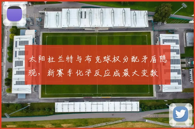 太阳杜兰特与布克球权分配矛盾隐现，新赛季化学反应成最大变数