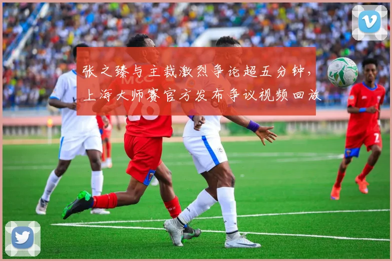 张之臻与主裁激烈争论超五分钟，上海大师赛官方发布争议视频回放
