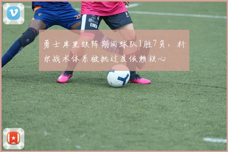 勇士库里缺阵期间球队1胜7负，科尔战术体系被批过度依赖核心